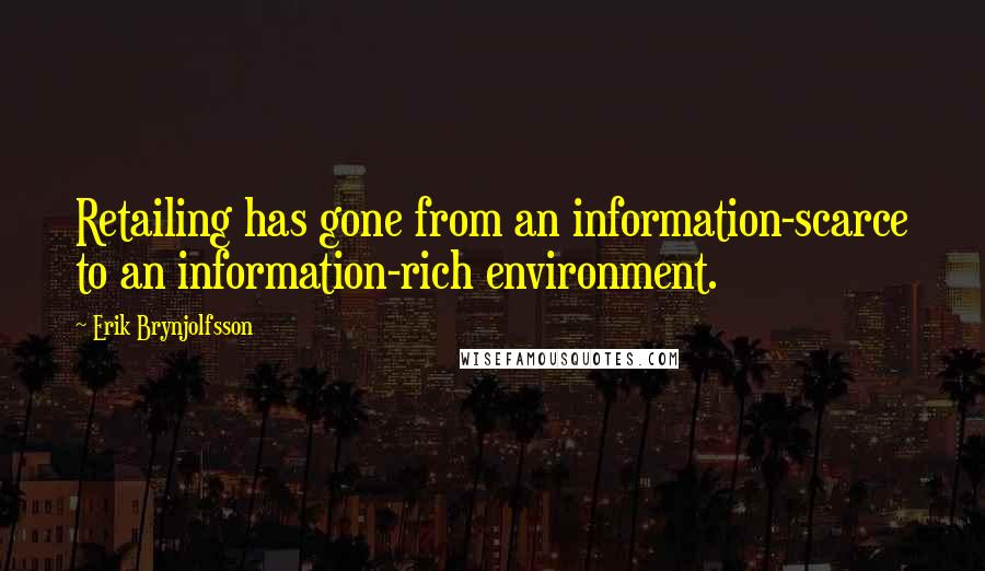 Erik Brynjolfsson Quotes: Retailing has gone from an information-scarce to an information-rich environment.