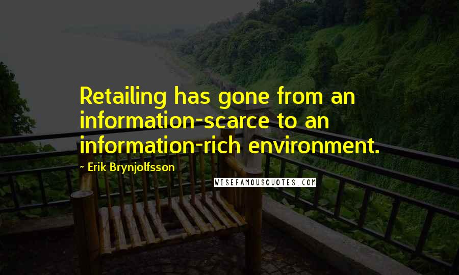 Erik Brynjolfsson Quotes: Retailing has gone from an information-scarce to an information-rich environment.