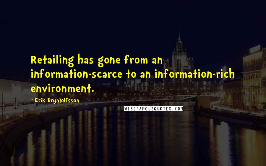 Erik Brynjolfsson Quotes: Retailing has gone from an information-scarce to an information-rich environment.