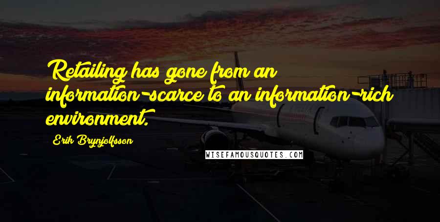 Erik Brynjolfsson Quotes: Retailing has gone from an information-scarce to an information-rich environment.