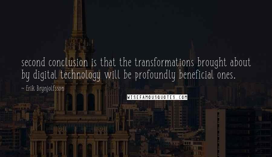 Erik Brynjolfsson Quotes: second conclusion is that the transformations brought about by digital technology will be profoundly beneficial ones.