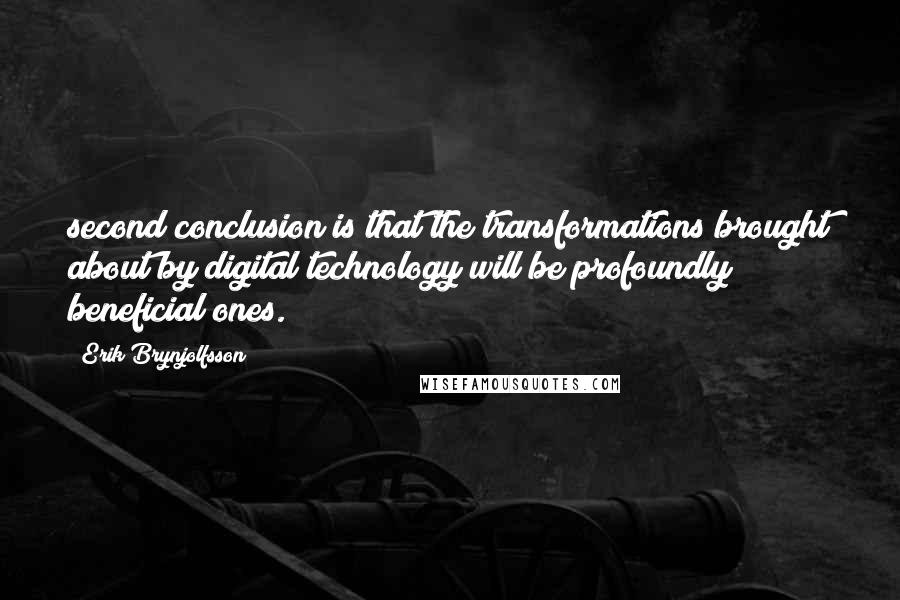 Erik Brynjolfsson Quotes: second conclusion is that the transformations brought about by digital technology will be profoundly beneficial ones.