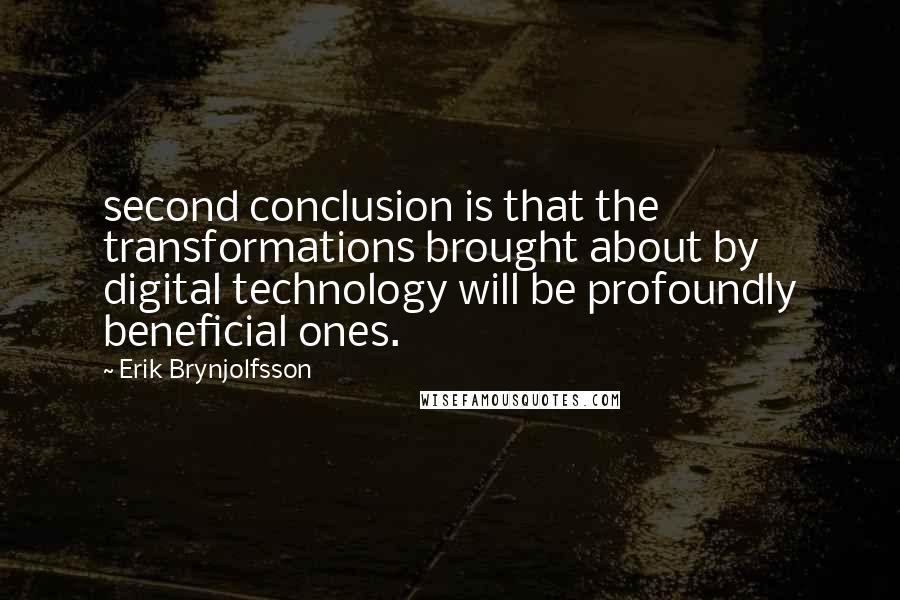 Erik Brynjolfsson Quotes: second conclusion is that the transformations brought about by digital technology will be profoundly beneficial ones.