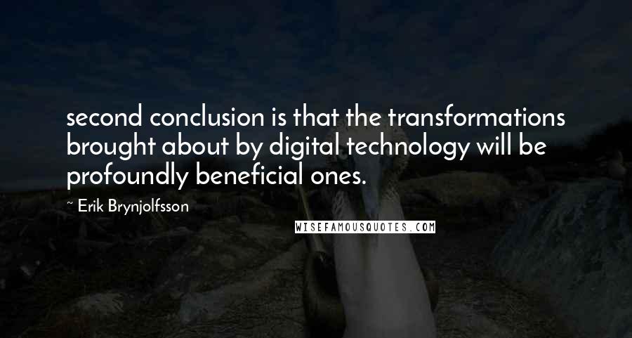 Erik Brynjolfsson Quotes: second conclusion is that the transformations brought about by digital technology will be profoundly beneficial ones.
