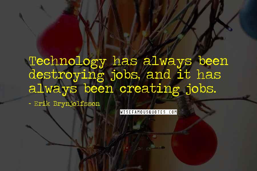 Erik Brynjolfsson Quotes: Technology has always been destroying jobs, and it has always been creating jobs.