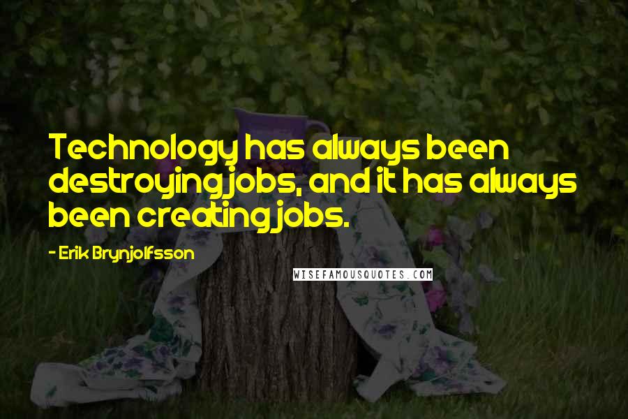 Erik Brynjolfsson Quotes: Technology has always been destroying jobs, and it has always been creating jobs.