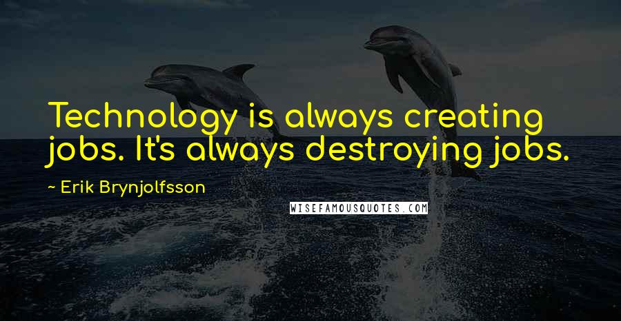 Erik Brynjolfsson Quotes: Technology is always creating jobs. It's always destroying jobs.