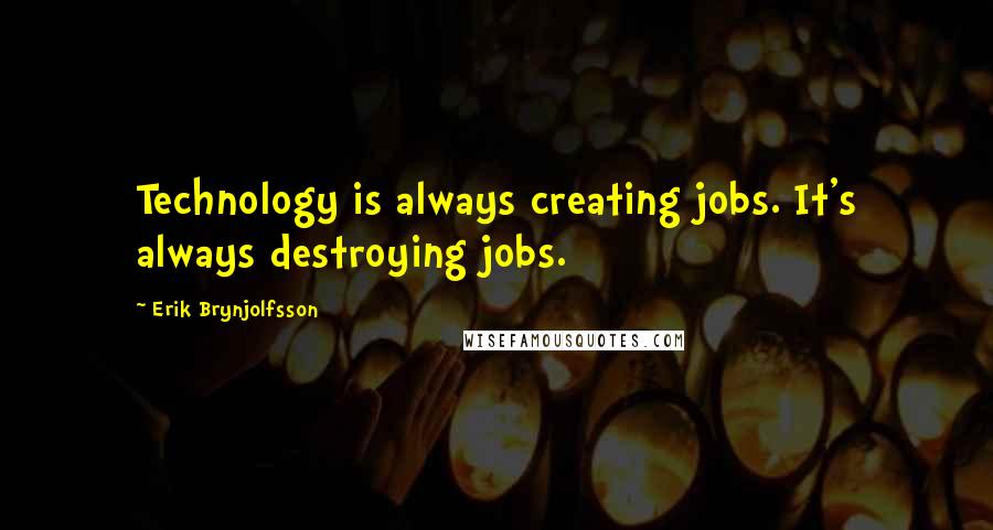 Erik Brynjolfsson Quotes: Technology is always creating jobs. It's always destroying jobs.