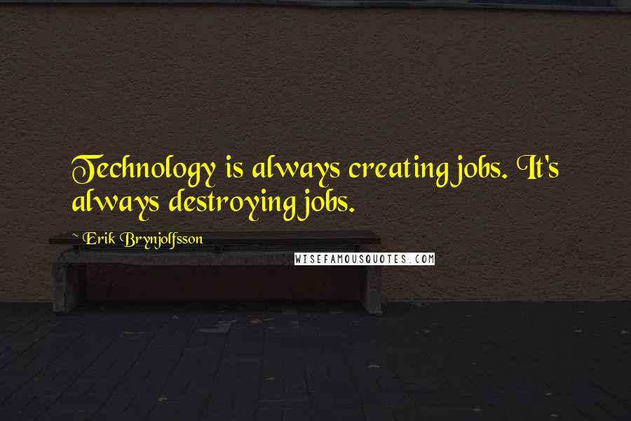 Erik Brynjolfsson Quotes: Technology is always creating jobs. It's always destroying jobs.
