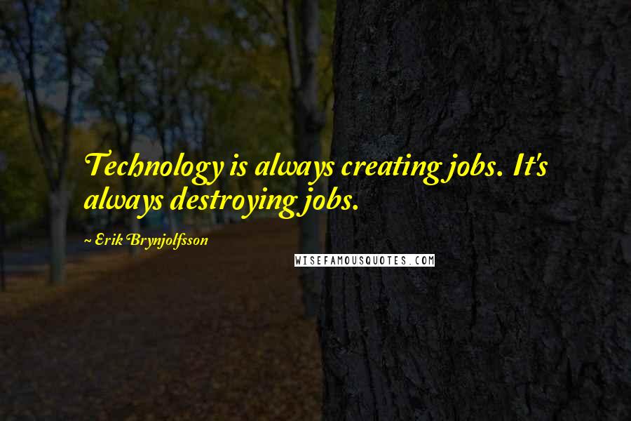 Erik Brynjolfsson Quotes: Technology is always creating jobs. It's always destroying jobs.