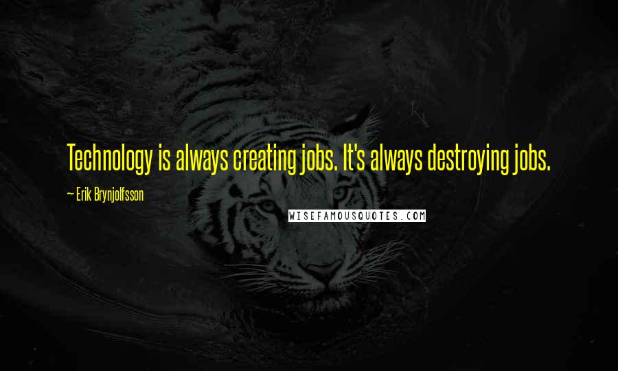 Erik Brynjolfsson Quotes: Technology is always creating jobs. It's always destroying jobs.