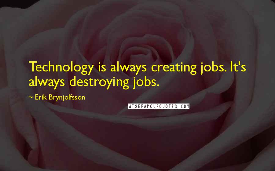 Erik Brynjolfsson Quotes: Technology is always creating jobs. It's always destroying jobs.