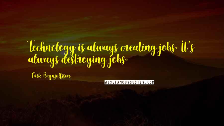 Erik Brynjolfsson Quotes: Technology is always creating jobs. It's always destroying jobs.