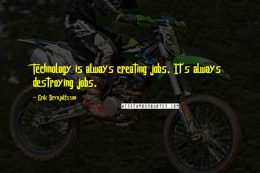 Erik Brynjolfsson Quotes: Technology is always creating jobs. It's always destroying jobs.