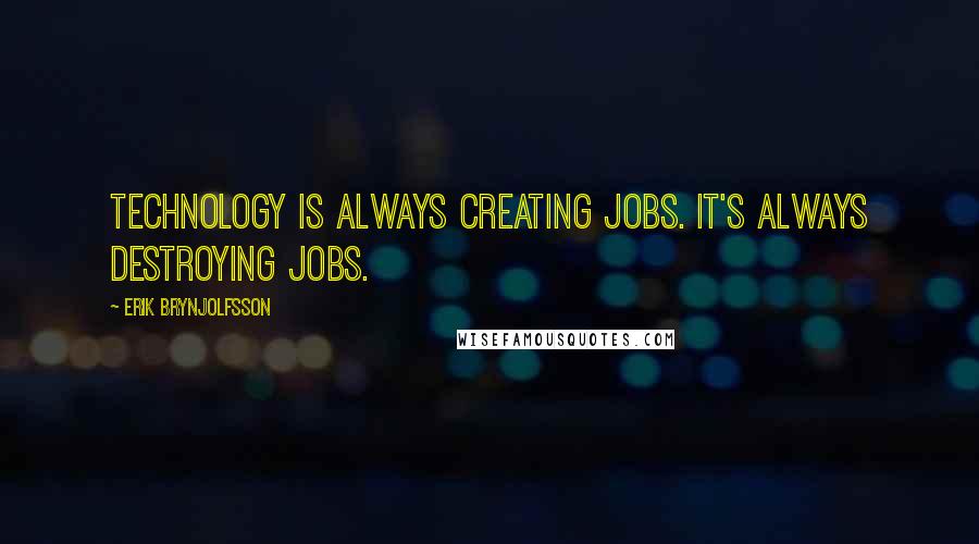 Erik Brynjolfsson Quotes: Technology is always creating jobs. It's always destroying jobs.
