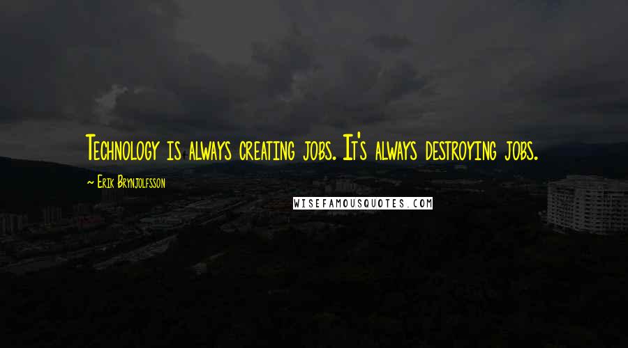 Erik Brynjolfsson Quotes: Technology is always creating jobs. It's always destroying jobs.