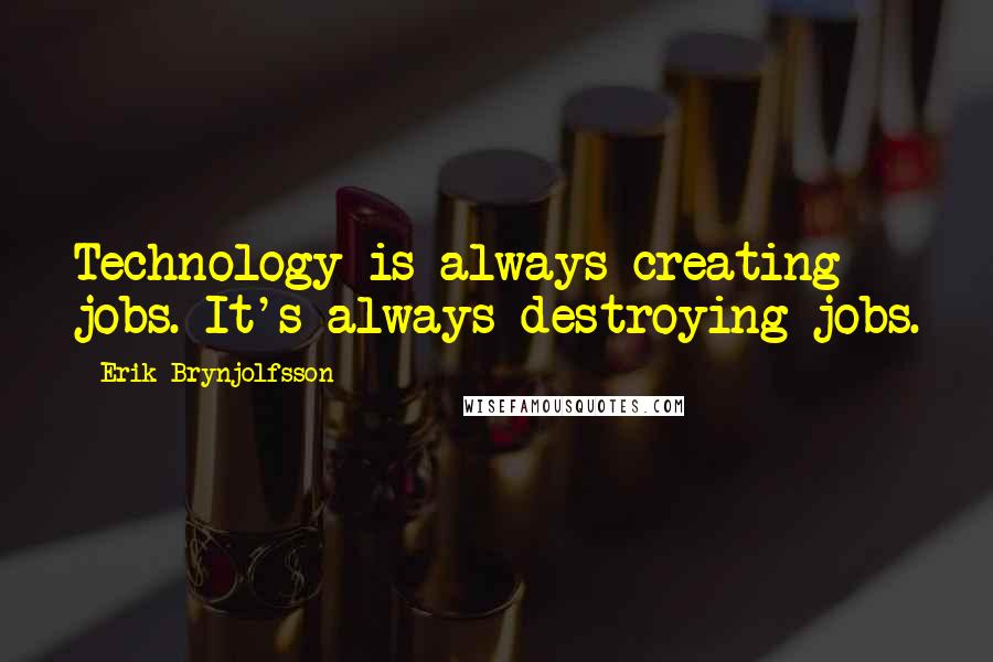Erik Brynjolfsson Quotes: Technology is always creating jobs. It's always destroying jobs.
