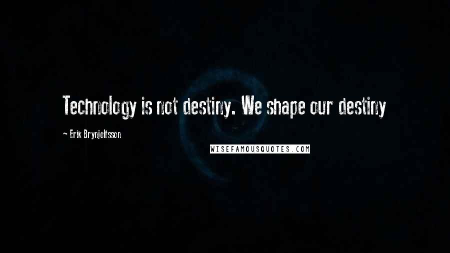 Erik Brynjolfsson Quotes: Technology is not destiny. We shape our destiny