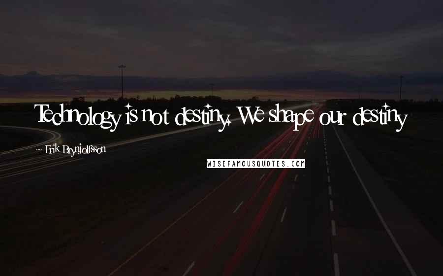 Erik Brynjolfsson Quotes: Technology is not destiny. We shape our destiny