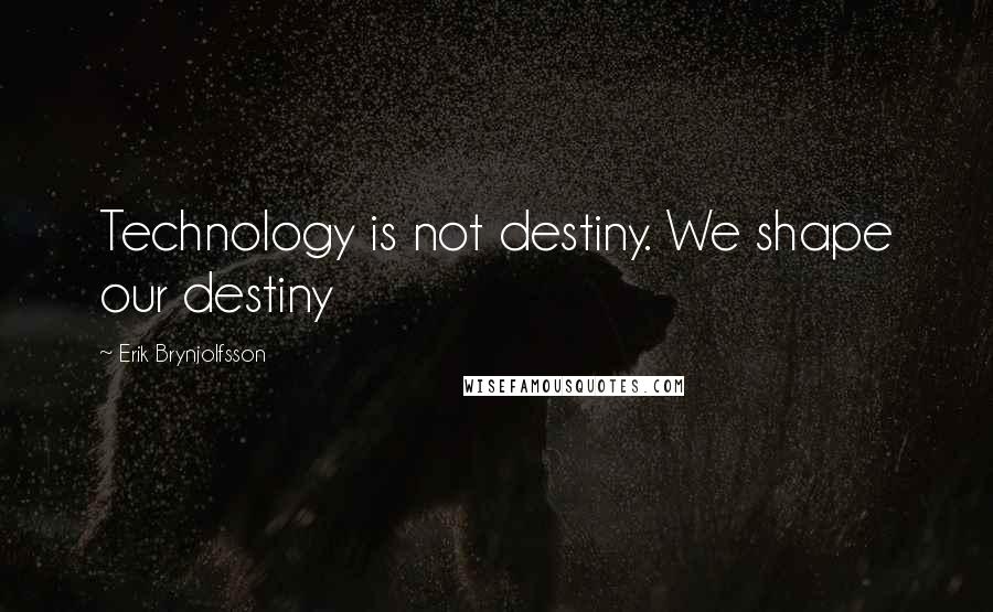 Erik Brynjolfsson Quotes: Technology is not destiny. We shape our destiny