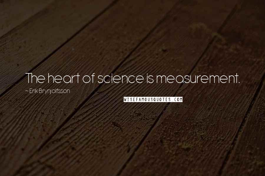 Erik Brynjolfsson Quotes: The heart of science is measurement.