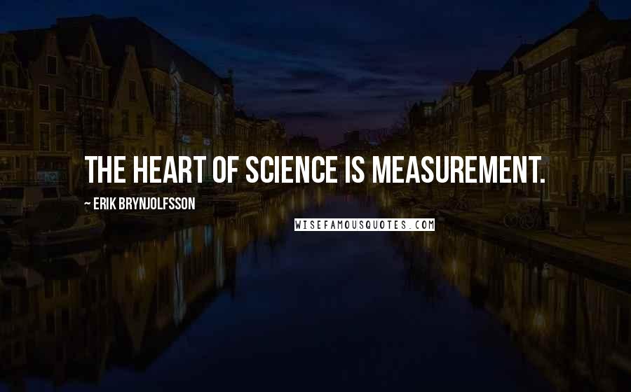 Erik Brynjolfsson Quotes: The heart of science is measurement.