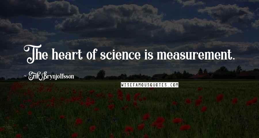 Erik Brynjolfsson Quotes: The heart of science is measurement.