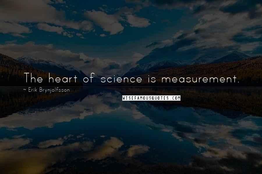 Erik Brynjolfsson Quotes: The heart of science is measurement.