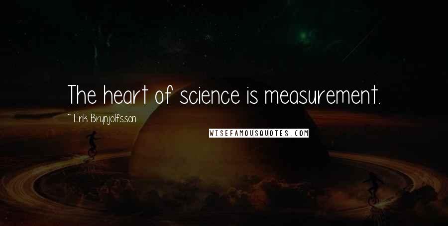 Erik Brynjolfsson Quotes: The heart of science is measurement.