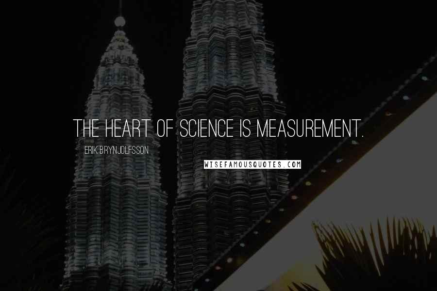 Erik Brynjolfsson Quotes: The heart of science is measurement.