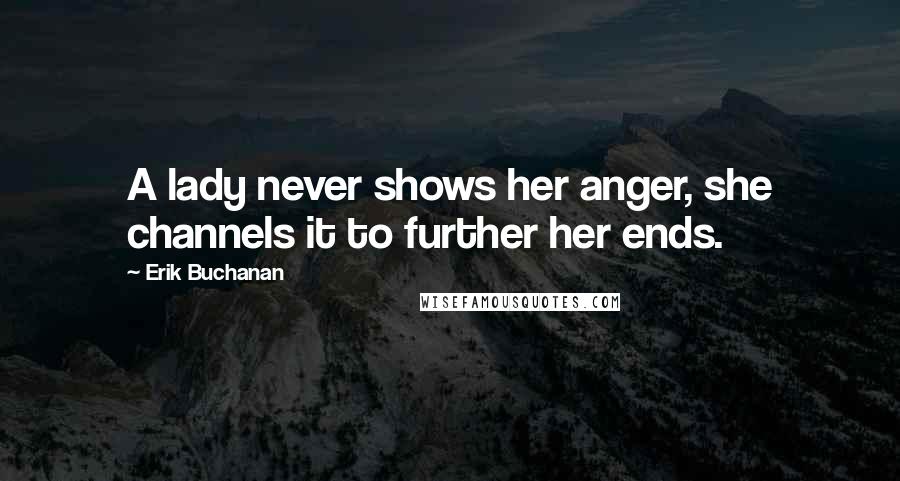 Erik Buchanan Quotes: A lady never shows her anger, she channels it to further her ends.