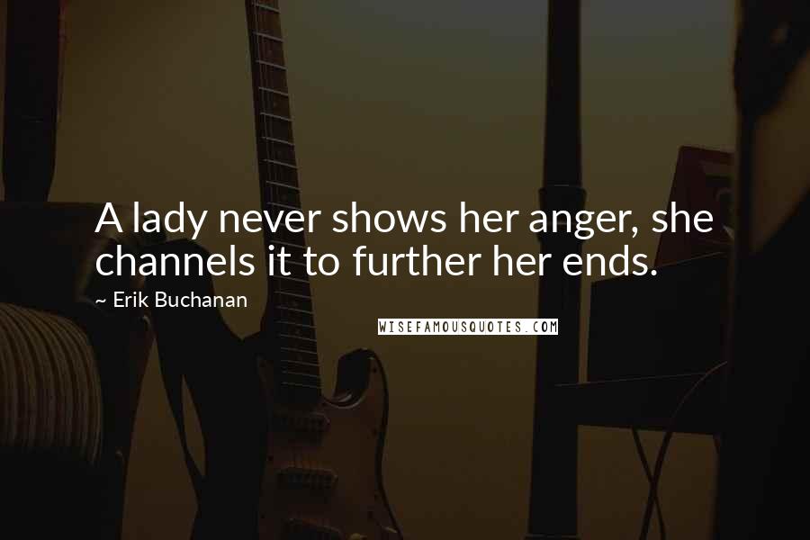 Erik Buchanan Quotes: A lady never shows her anger, she channels it to further her ends.