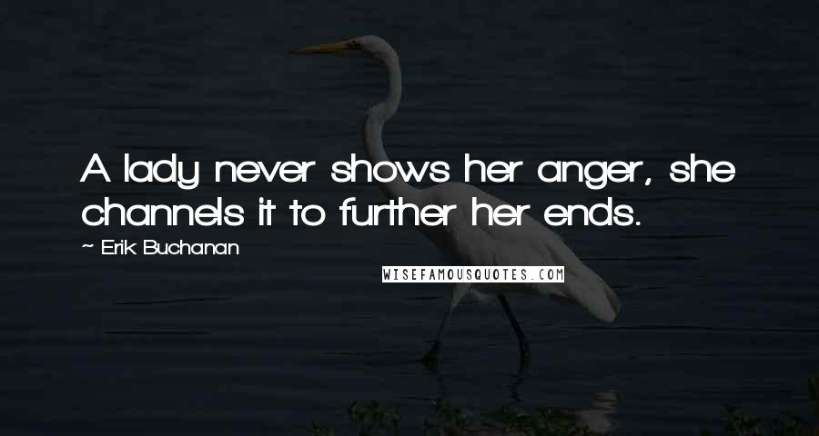 Erik Buchanan Quotes: A lady never shows her anger, she channels it to further her ends.
