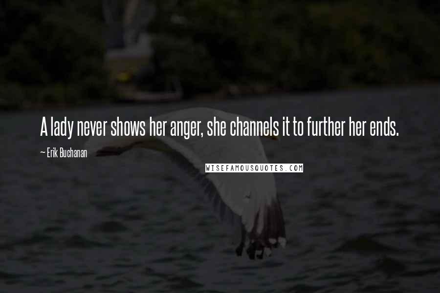 Erik Buchanan Quotes: A lady never shows her anger, she channels it to further her ends.