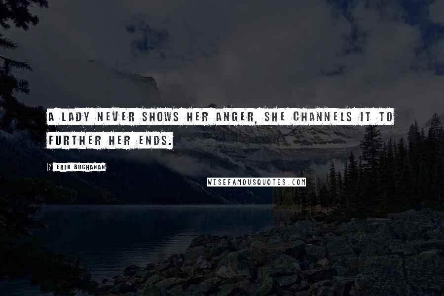 Erik Buchanan Quotes: A lady never shows her anger, she channels it to further her ends.