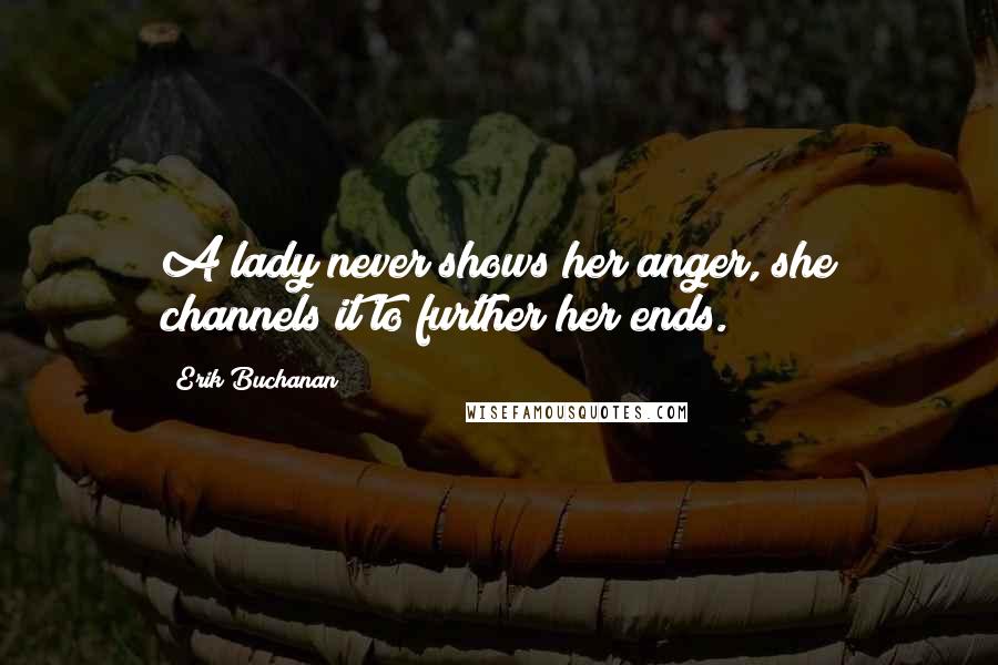 Erik Buchanan Quotes: A lady never shows her anger, she channels it to further her ends.
