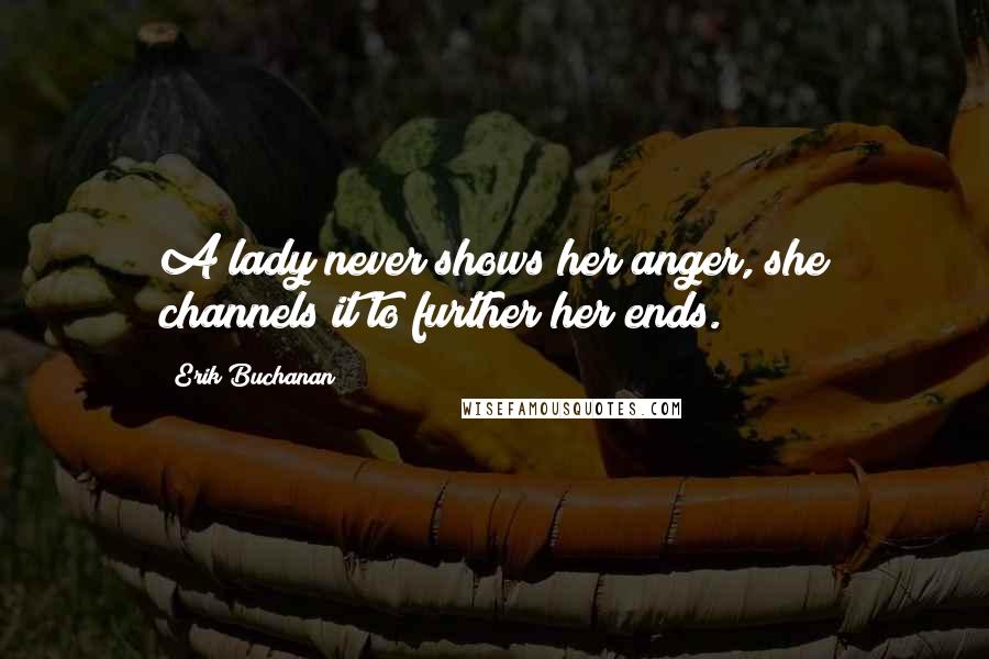 Erik Buchanan Quotes: A lady never shows her anger, she channels it to further her ends.