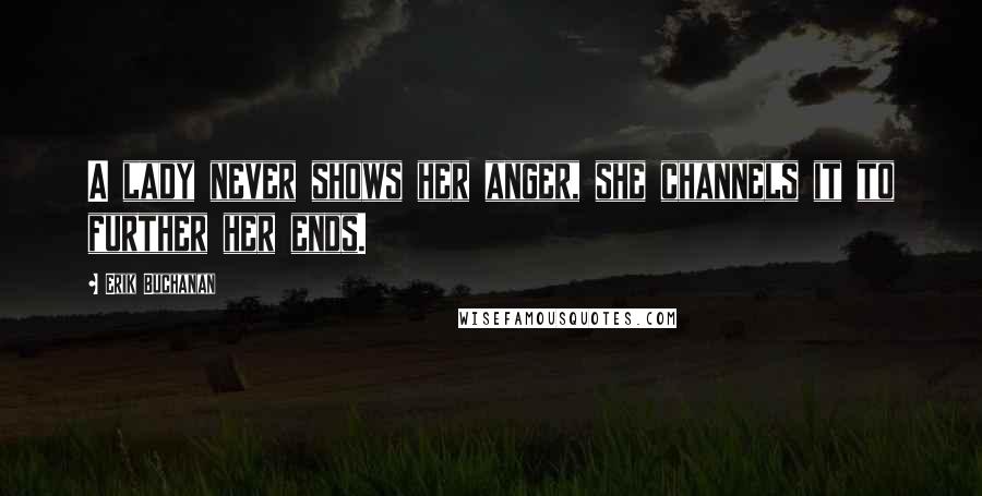 Erik Buchanan Quotes: A lady never shows her anger, she channels it to further her ends.