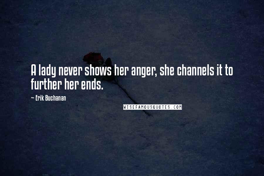 Erik Buchanan Quotes: A lady never shows her anger, she channels it to further her ends.