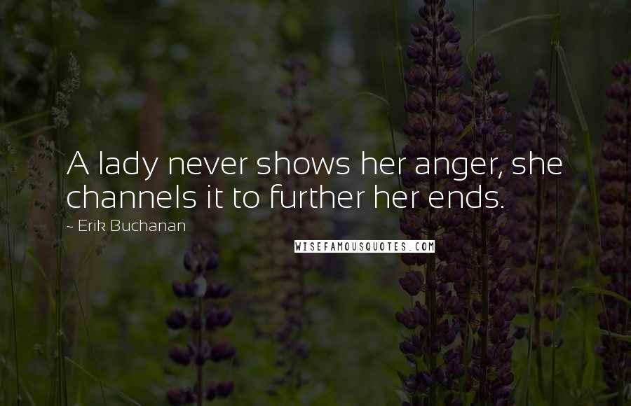 Erik Buchanan Quotes: A lady never shows her anger, she channels it to further her ends.