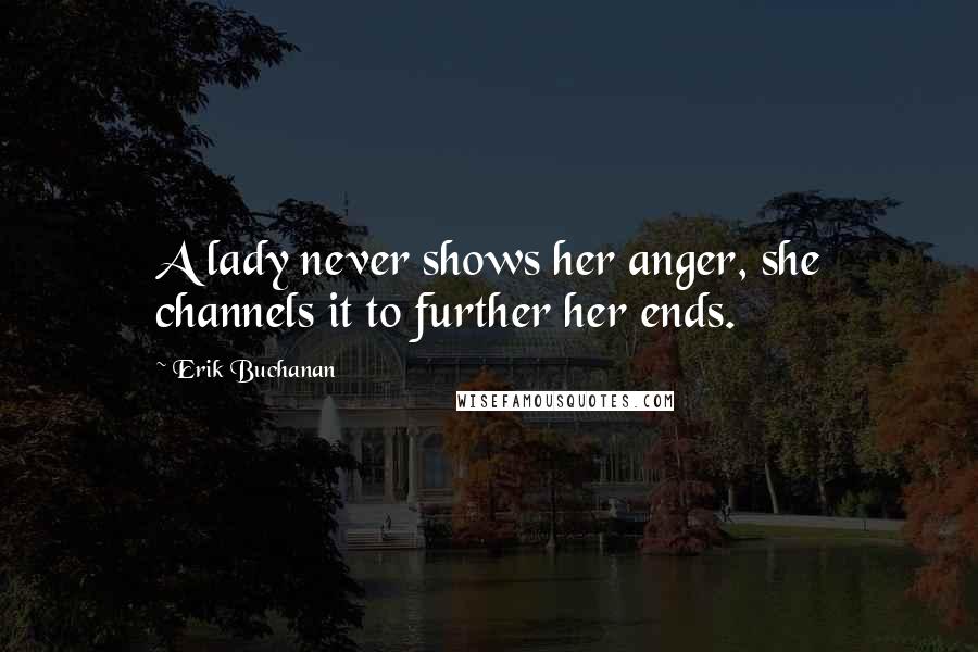 Erik Buchanan Quotes: A lady never shows her anger, she channels it to further her ends.