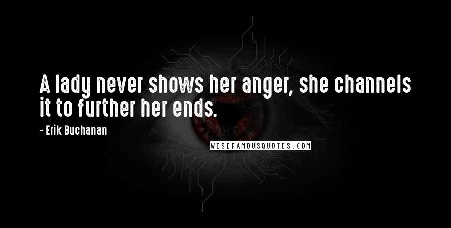 Erik Buchanan Quotes: A lady never shows her anger, she channels it to further her ends.