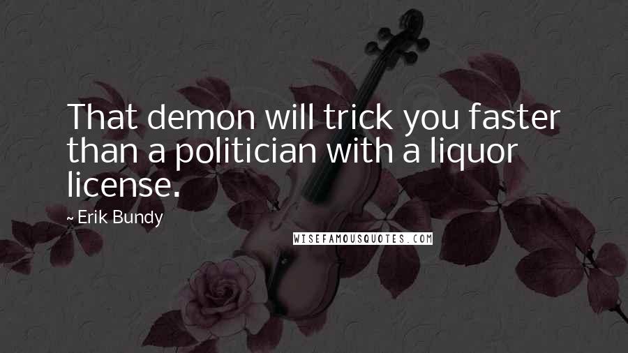 Erik Bundy Quotes: That demon will trick you faster than a politician with a liquor license.