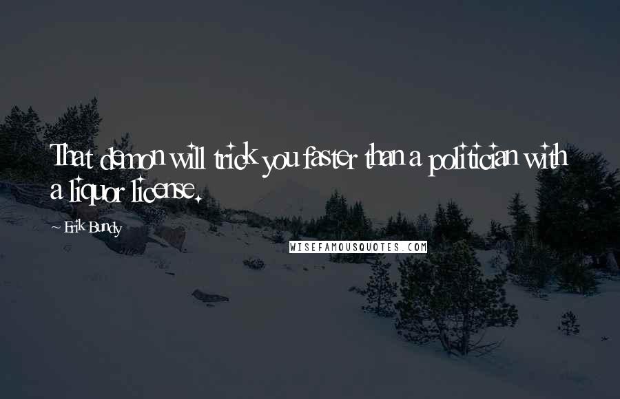 Erik Bundy Quotes: That demon will trick you faster than a politician with a liquor license.