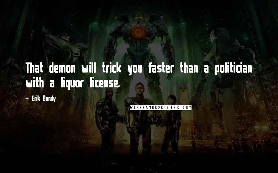 Erik Bundy Quotes: That demon will trick you faster than a politician with a liquor license.