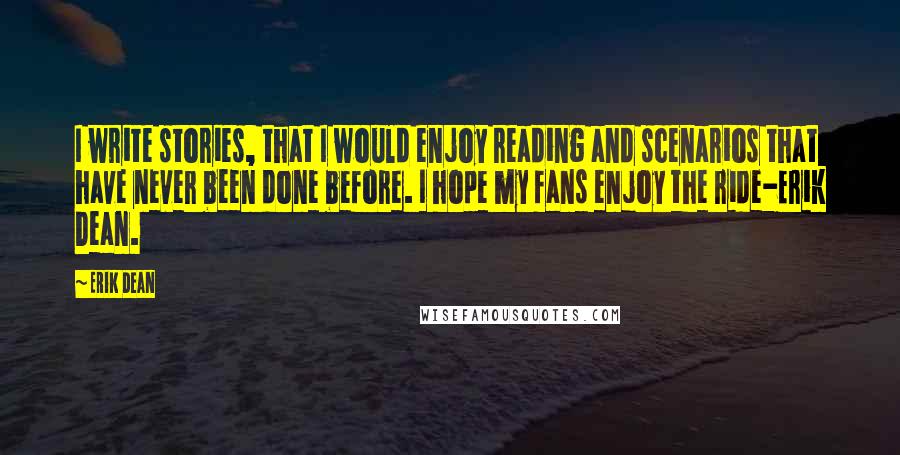 Erik Dean Quotes: I write stories, that I would enjoy reading and scenarios that have never been done before. I hope my fans enjoy the ride-Erik Dean.