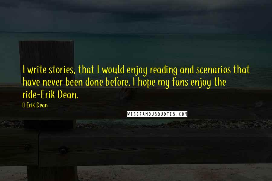 Erik Dean Quotes: I write stories, that I would enjoy reading and scenarios that have never been done before. I hope my fans enjoy the ride-Erik Dean.