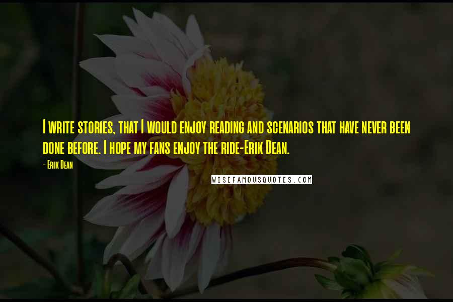 Erik Dean Quotes: I write stories, that I would enjoy reading and scenarios that have never been done before. I hope my fans enjoy the ride-Erik Dean.