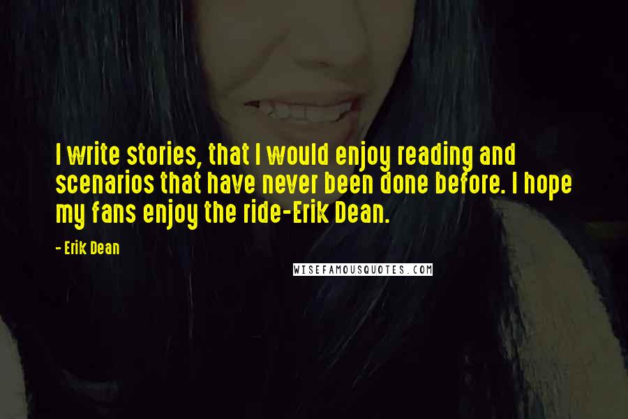 Erik Dean Quotes: I write stories, that I would enjoy reading and scenarios that have never been done before. I hope my fans enjoy the ride-Erik Dean.