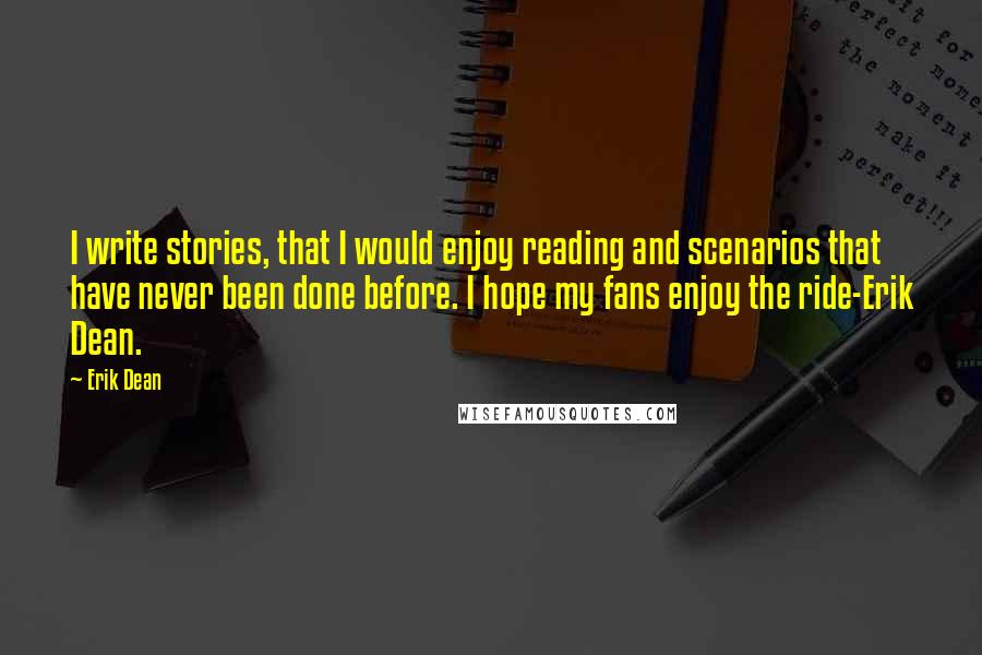 Erik Dean Quotes: I write stories, that I would enjoy reading and scenarios that have never been done before. I hope my fans enjoy the ride-Erik Dean.